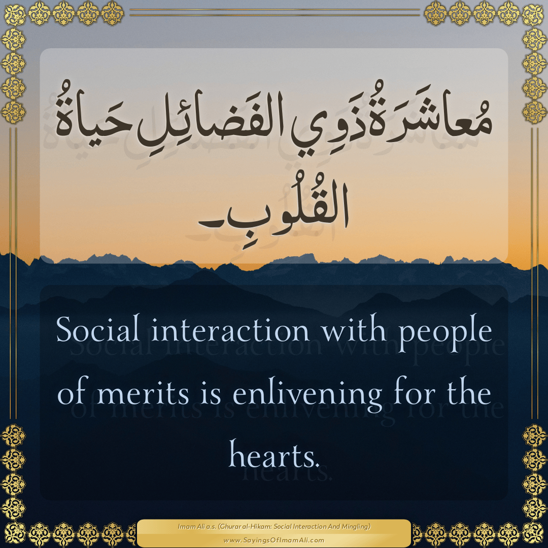 Social interaction with people of merits is enlivening for the hearts.